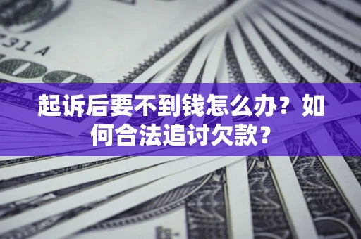 北京起诉后要不到钱怎么办？如何合法追讨欠款？