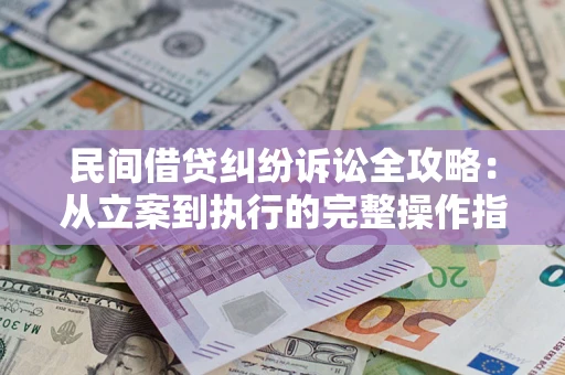 北京民间借贷纠纷诉讼全攻略：从立案到执行的完整操作指南