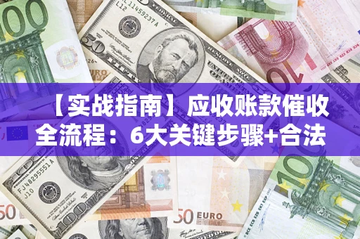 北京【实战指南】应收账款催收全流程：6大关键步骤+合法回款技巧