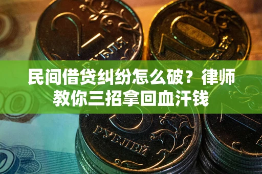 北京民间借贷纠纷怎么破？律师教你三招拿回血汗钱