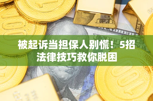 北京被起诉当担保人别慌！5招法律技巧救你脱困