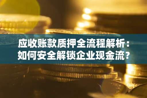 北京应收账款质押全流程解析：如何安全解锁企业现金流？