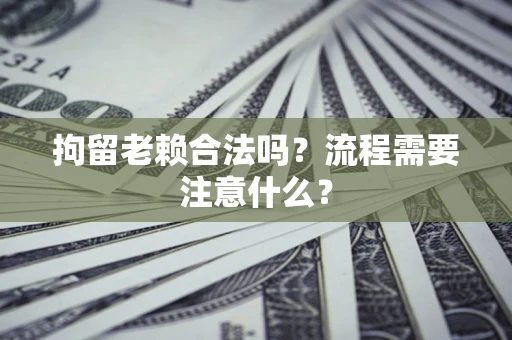 北京拘留老赖合法吗？流程需要注意什么？