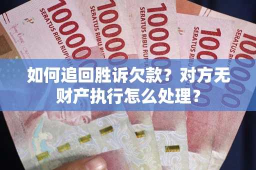北京如何追回胜诉欠款？对方无财产执行怎么处理？