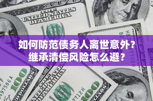 北京如何防范债务人离世意外？继承清偿风险怎么避？