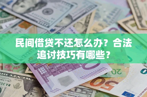 北京民间借贷不还怎么办？合法追讨技巧有哪些？
