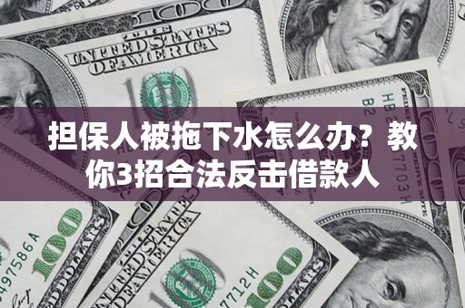 北京担保人被拖下水怎么办？教你3招合法反击借款人