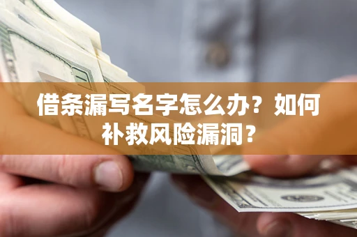 北京借条漏写名字怎么办？如何补救风险漏洞？