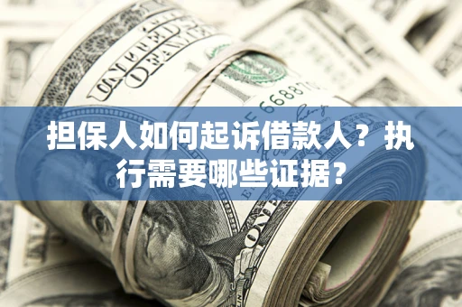 北京担保人如何起诉借款人？执行需要哪些证据？