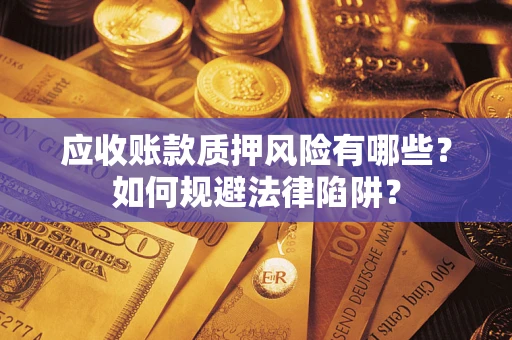 北京应收账款质押风险有哪些？如何规避法律陷阱？