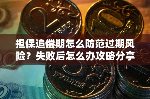 北京担保追偿期怎么防范过期风险？失败后怎么办攻略分享