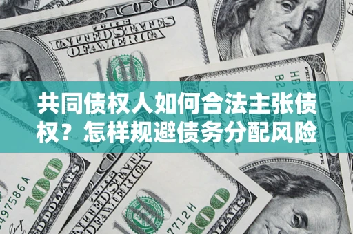 北京共同债权人如何合法主张债权？怎样规避债务分配风险？