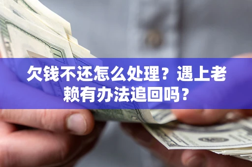 北京欠钱不还怎么处理？遇上老赖有办法追回吗？