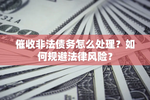 北京催收非法债务怎么处理？如何规避法律风险？