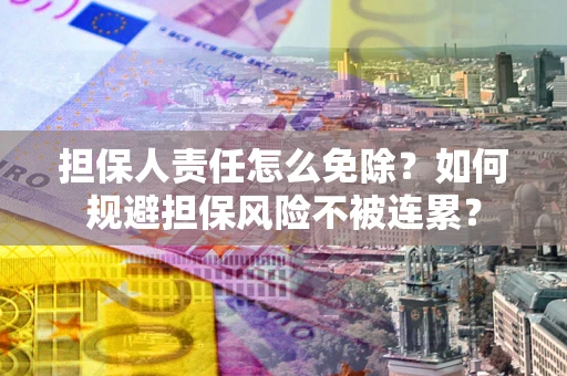 北京担保人责任怎么免除？如何规避担保风险不被连累？