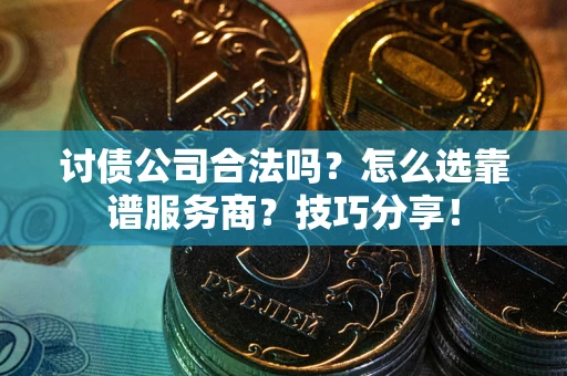 北京讨债公司合法吗？怎么选靠谱服务商？技巧分享！