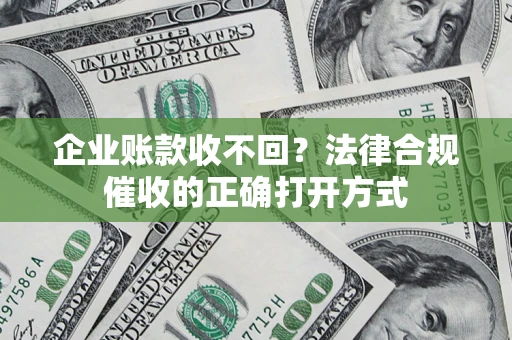 北京企业账款收不回？法律合规催收的正确打开方式