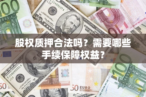 北京股权质押合法吗？需要哪些手续保障权益？