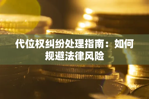 北京代位权纠纷处理指南:如何规避法律风险 北京代位权纠纷处理指南:如何规避法律风险