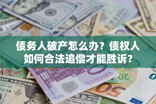 北京债务人破产怎么办？债权人如何合法追偿才能胜诉？