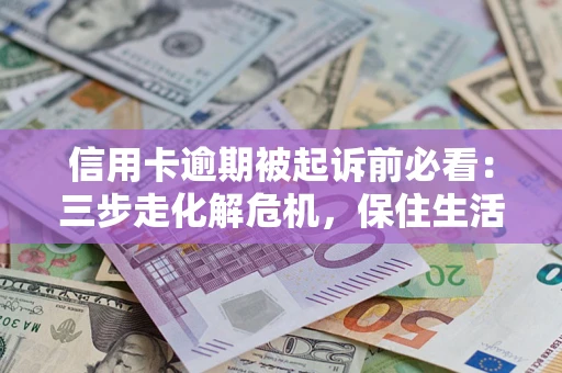 北京信用卡逾期被起诉前必看：三步走化解危机，保住生活尊严