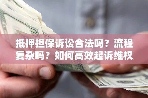 北京抵押担保诉讼合法吗？流程复杂吗？如何高效起诉维权？