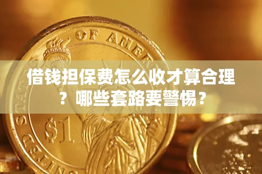 北京借钱担保费怎么收才算合理？哪些套路要警惕？