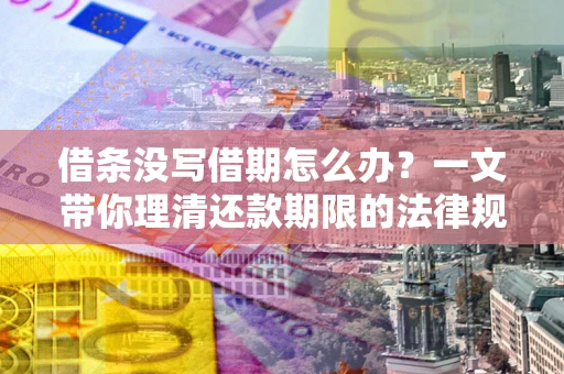 北京借条没写借期怎么办？一文带你理清还款期限的法律规则