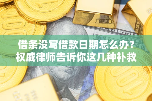 北京借条没写借款日期怎么办？权威律师告诉你这几种补救方法！