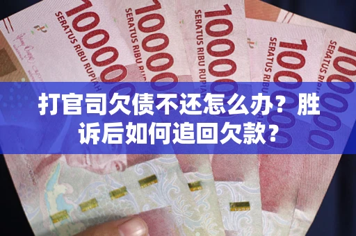 北京打官司欠债不还怎么办？胜诉后如何追回欠款？