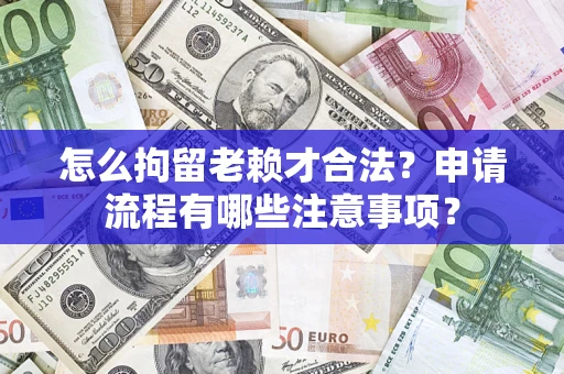 北京怎么拘留老赖才合法？申请流程有哪些注意事项？