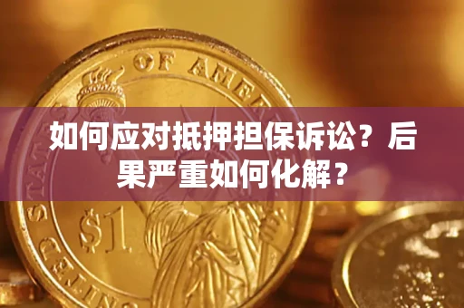 北京如何应对抵押担保诉讼？后果严重如何化解？