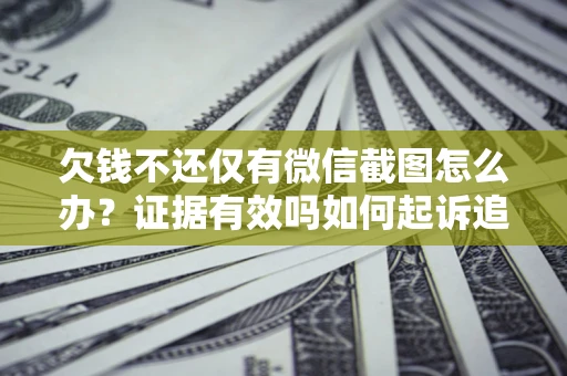 北京欠钱不还仅有微信截图怎么办？证据有效吗如何起诉追回欠款？