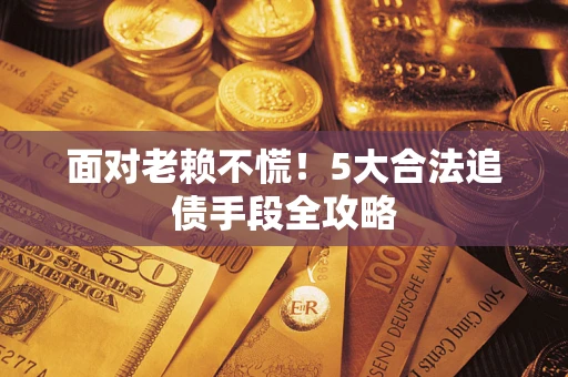 北京面对老赖不慌！5大合法追债手段全攻略