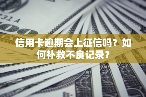 北京信用卡逾期会上征信吗？如何补救不良记录？