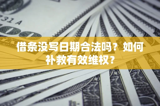 北京借条没写日期合法吗？如何补救有效维权？