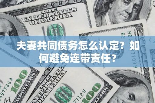 北京夫妻共同债务怎么认定？如何避免连带责任？
