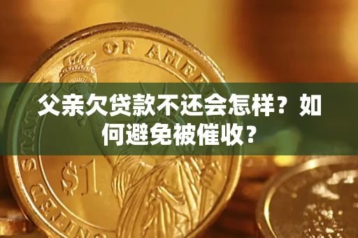 北京父亲欠贷款不还会怎样？如何避免被催收？