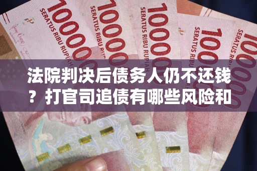 北京法院判决后债务人仍不还钱？打官司追债有哪些风险和技巧？