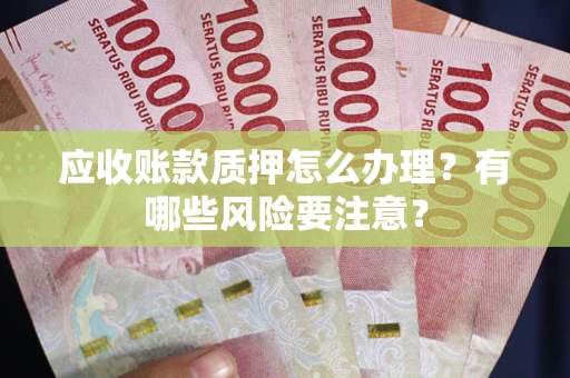 北京应收账款质押怎么办理？有哪些风险要注意？
