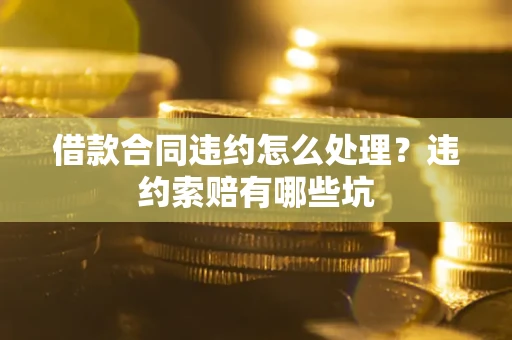 北京借款合同违约怎么处理？违约索赔有哪些坑