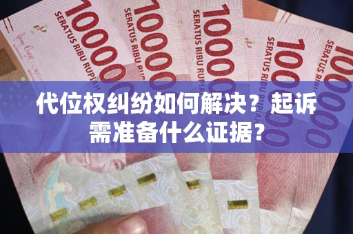 北京代位权纠纷如何解决？起诉需准备什么证据？