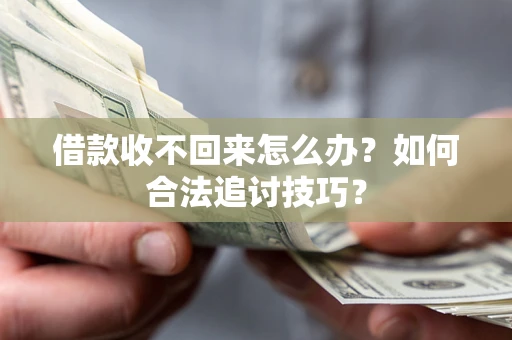 北京借款收不回来怎么办？如何合法追讨技巧？