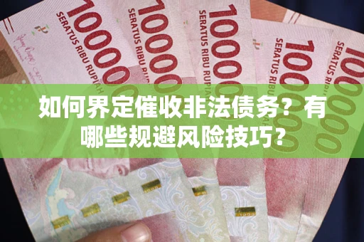 北京如何界定催收非法债务？有哪些规避风险技巧？