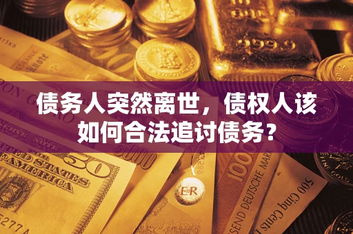 北京债务人突然离世，债权人该如何合法追讨债务？