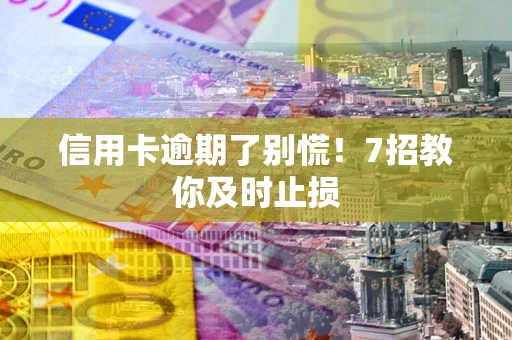 北京信用卡逾期了别慌！7招教你及时止损