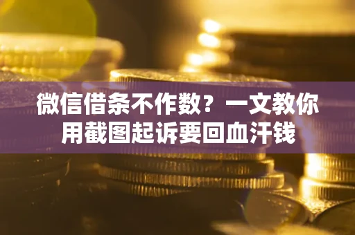 北京微信借条不作数？一文教你用截图起诉要回血汗钱