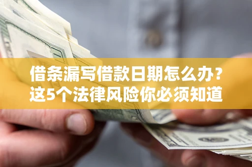 北京借条漏写借款日期怎么办？这5个法律风险你必须知道