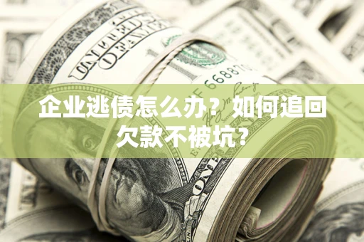 北京企业逃债怎么办？如何追回欠款不被坑？