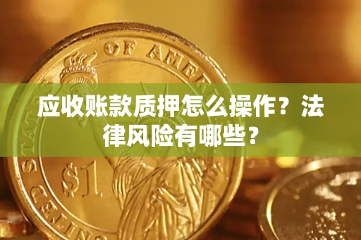 北京应收账款质押怎么操作？法律风险有哪些？
